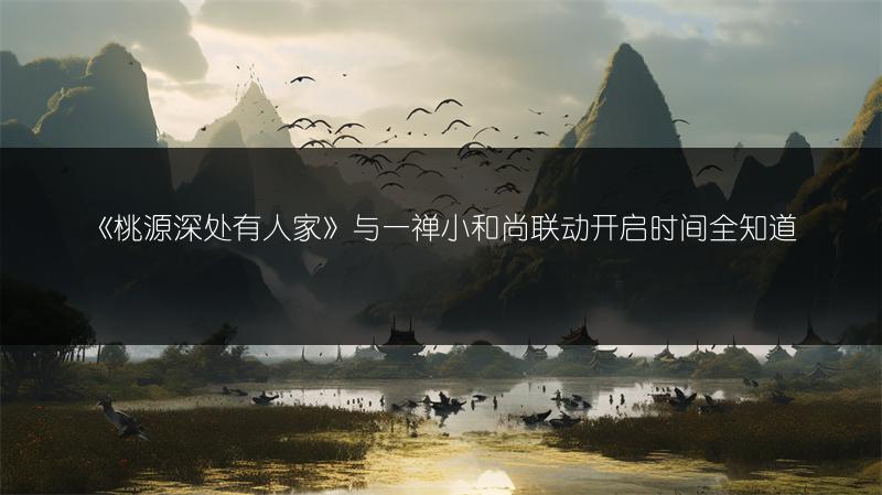 《桃源深处有人家》与一禅小和尚联动开启时间全知道