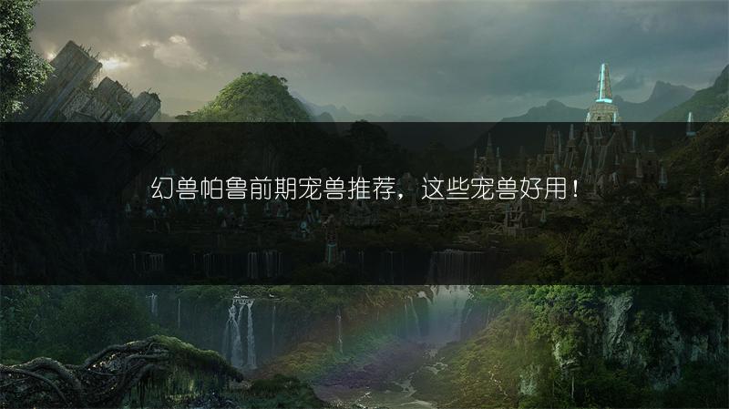 幻兽帕鲁前期宠兽推荐，这些宠兽好用！