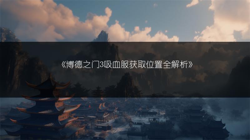 《博德之门3吸血服获取位置全解析》