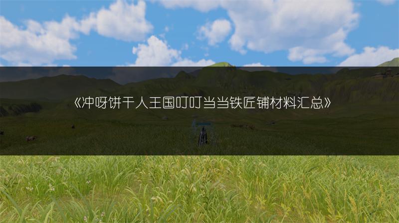 《冲呀饼干人王国叮叮当当铁匠铺材料汇总》
