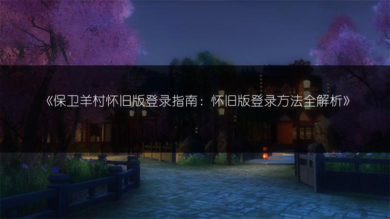 《保卫羊村怀旧版登录指南：怀旧版登录方法全解析》