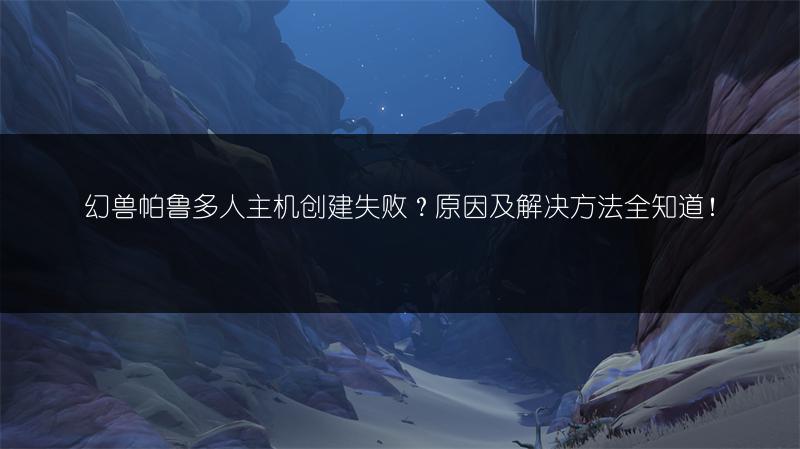 幻兽帕鲁多人主机创建失败？原因及解决方法全知道！