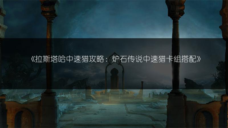 《拉斯塔哈中速猎攻略：炉石传说中速猎卡组搭配》