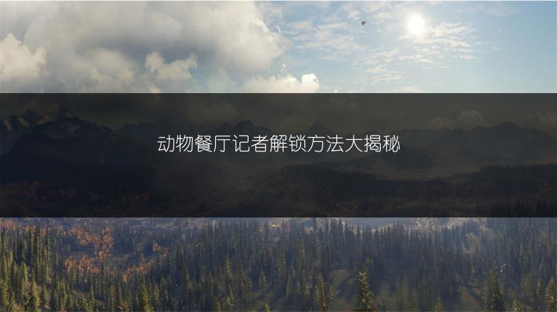 动物餐厅记者解锁方法大揭秘