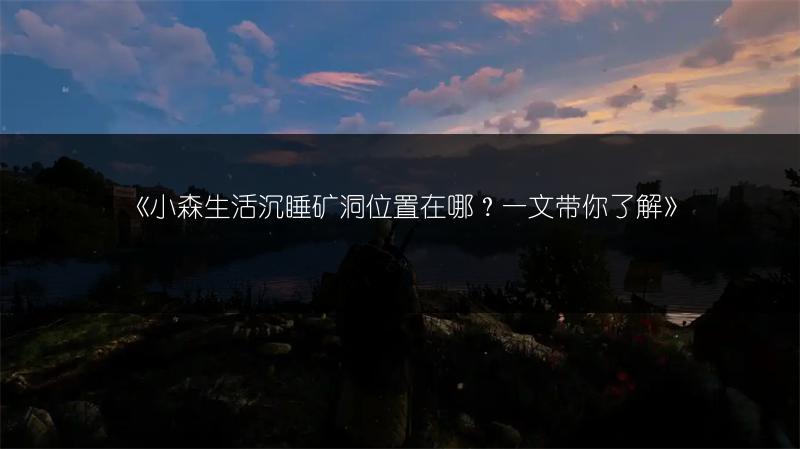 《小森生活沉睡矿洞位置在哪?一文带你了解》
