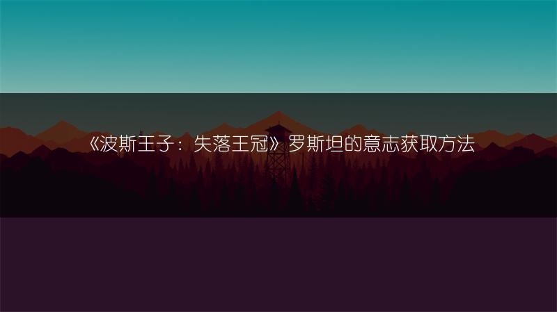 《波斯王子：失落王冠》罗斯坦的意志获取方法