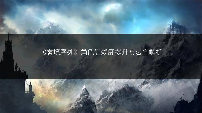 《雾境序列》角色信赖度提升方法全解析