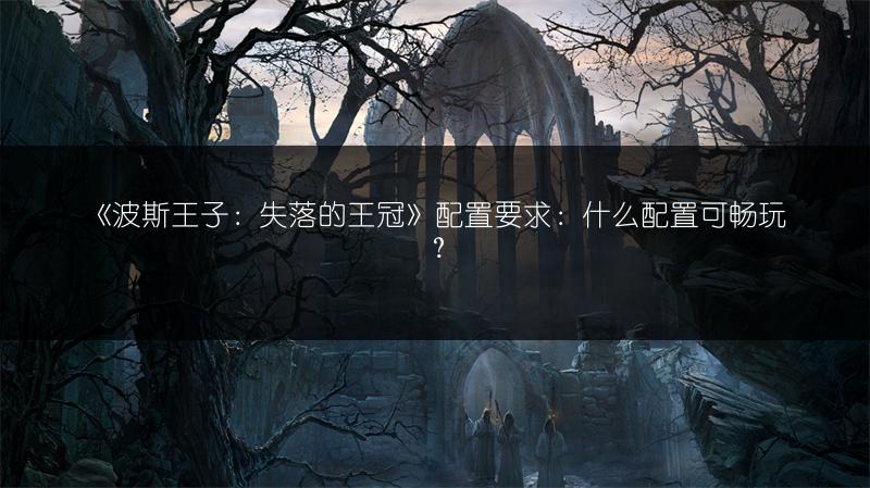 《波斯王子：失落的王冠》配置要求：什么配置可畅玩？