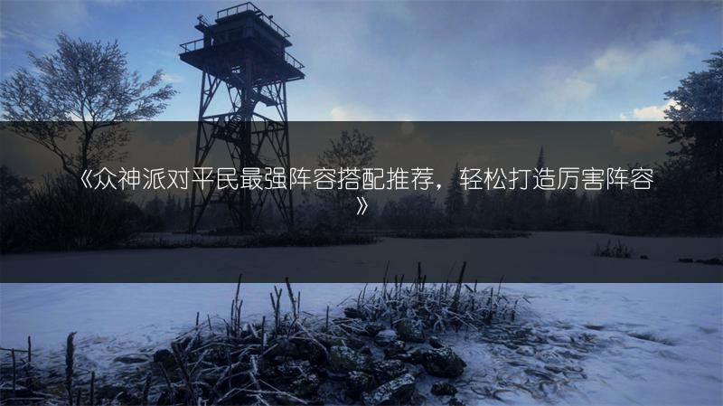 《众神派对平民最强阵容搭配推荐，轻松打造厉害阵容》