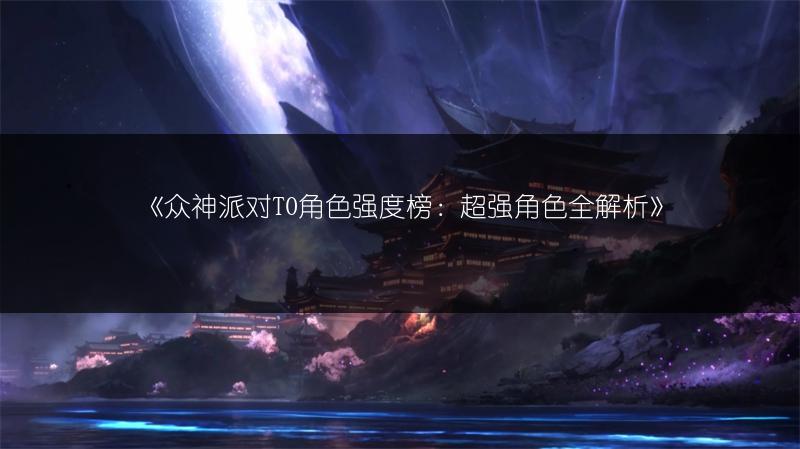 《众神派对T0角色强度榜：超强角色全解析》