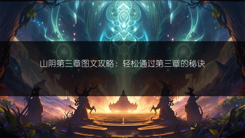 山阴第三章图文攻略：轻松通过第三章的秘诀