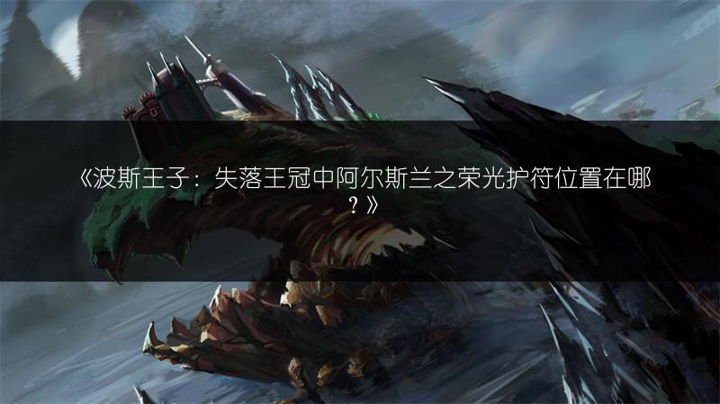 《波斯王子：失落王冠中阿尔斯兰之荣光护符位置在哪？》