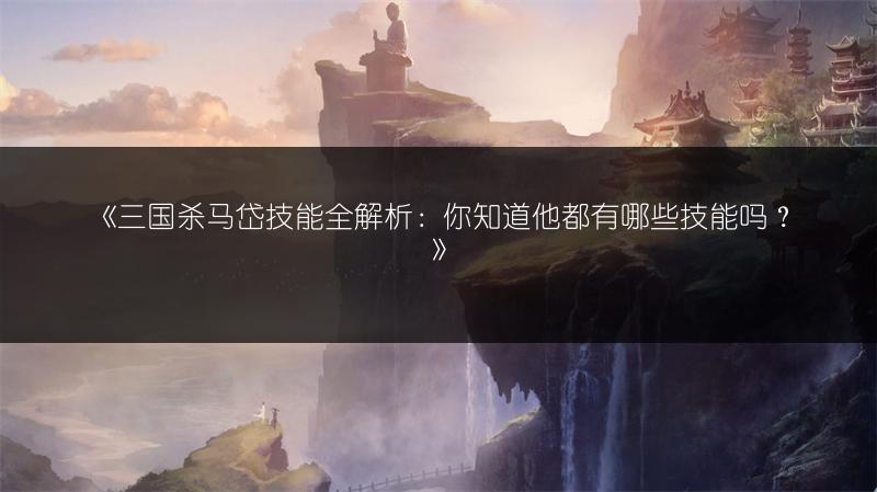 《三国杀马岱技能全解析：你知道他都有哪些技能吗？》
