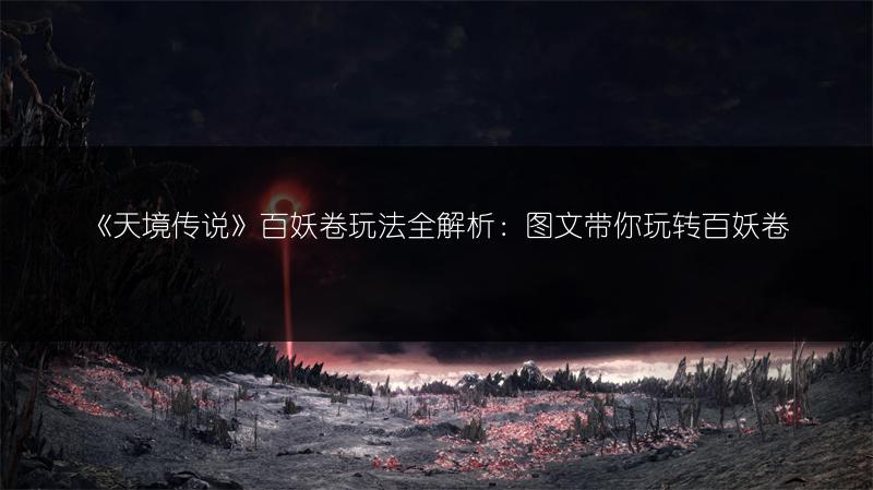 《天境传说》百妖卷玩法全解析：图文带你玩转百妖卷