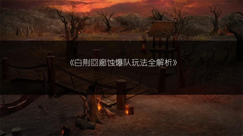 《白荆回廊蚀爆队玩法全解析》