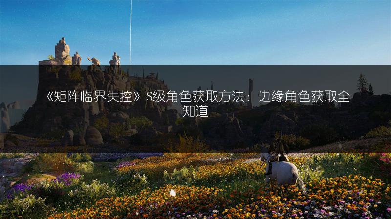 《矩阵临界失控》S级角色获取方法：边缘角色获取全知道