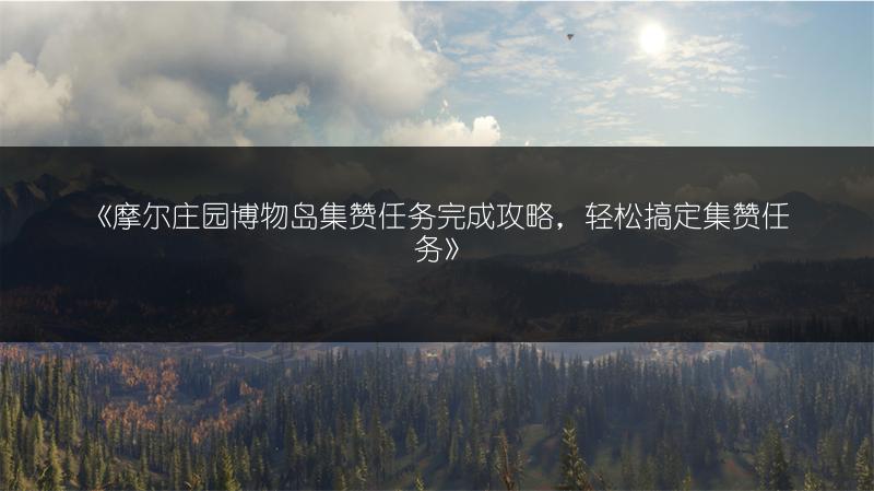 《摩尔庄园博物岛集赞任务完成攻略，轻松搞定集赞任务》