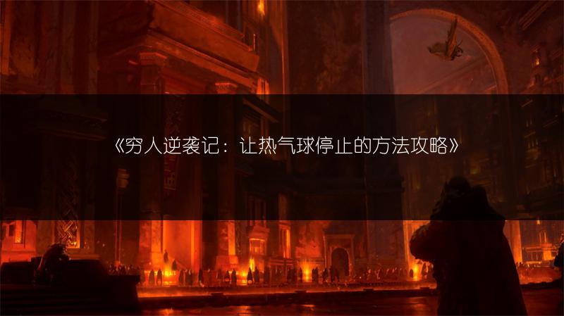 《穷人逆袭记：让热气球停止的方法攻略》