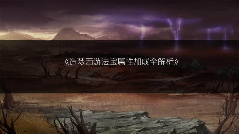 《造梦西游法宝属性加成全解析》