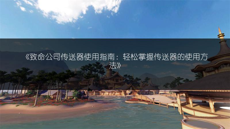《致命公司传送器使用指南：轻松掌握传送器的使用方法》