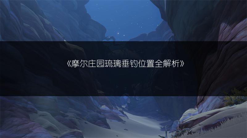 《摩尔庄园琉璃垂钓位置全解析》