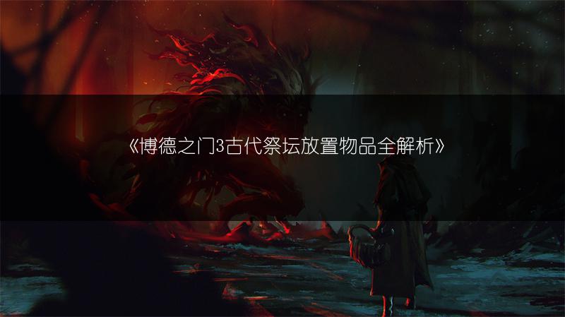 《博德之门3古代祭坛放置物品全解析》