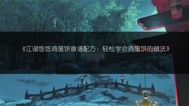 《江湖悠悠鸡蛋饼食谱配方：轻松学会鸡蛋饼的做法》