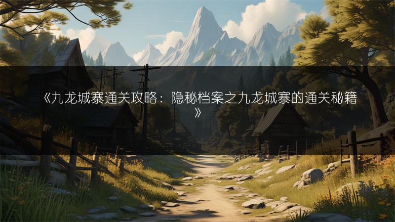 《九龙城寨通关攻略：隐秘档案之九龙城寨的通关秘籍》