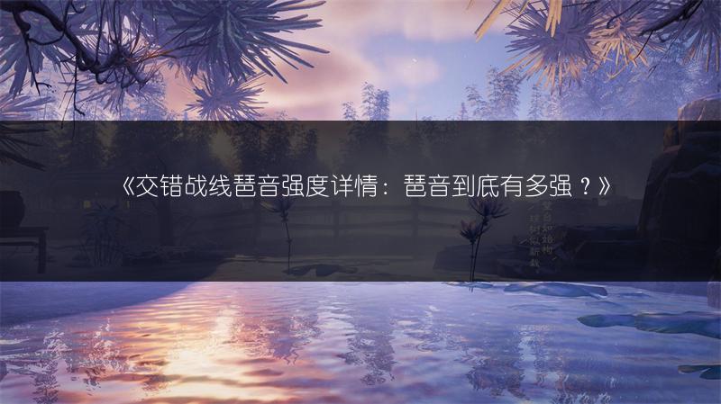 《交错战线琶音强度详情：琶音到底有多强？》