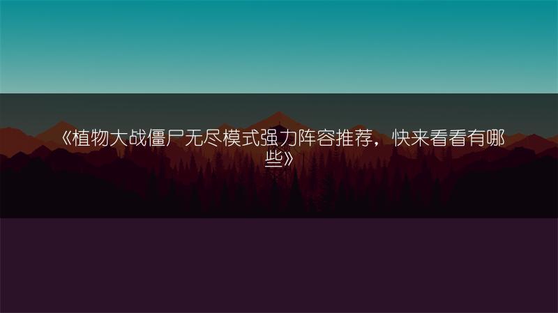 《植物大战僵尸无尽模式强力阵容推荐，快来看看有哪些》