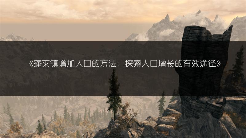 《蓬莱镇增加人口的方法：探索人口增长的有效途径》