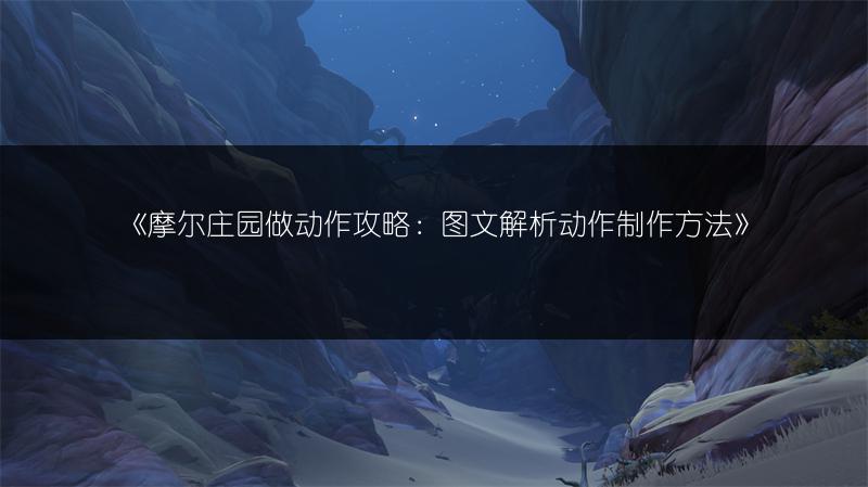 《摩尔庄园做动作攻略：图文解析动作制作方法》