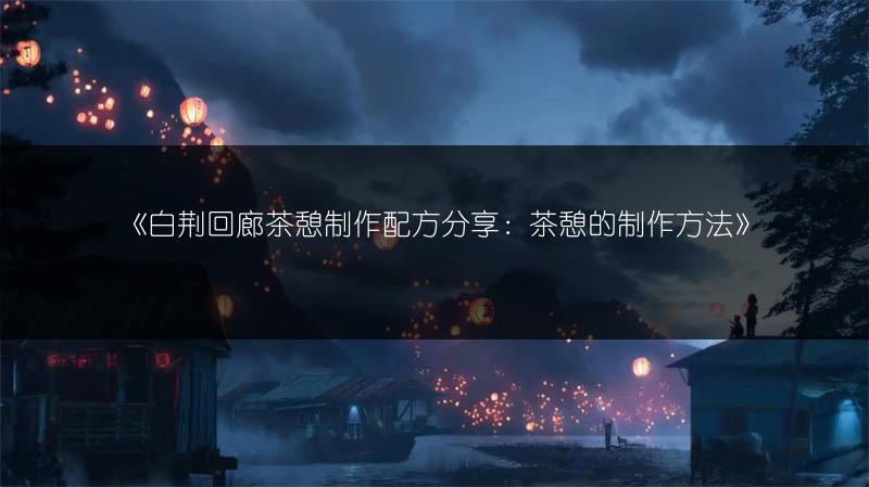 《白荆回廊茶憩制作配方分享：茶憩的制作方法》