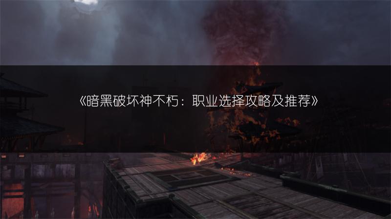 《暗黑破坏神不朽：职业选择攻略及推荐》