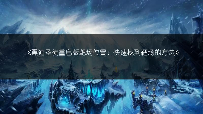 《黑道圣徒重启版靶场位置：快速找到靶场的方法》