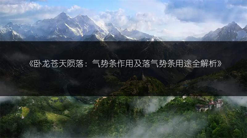 《卧龙苍天陨落：气势条作用及落气势条用途全解析》
