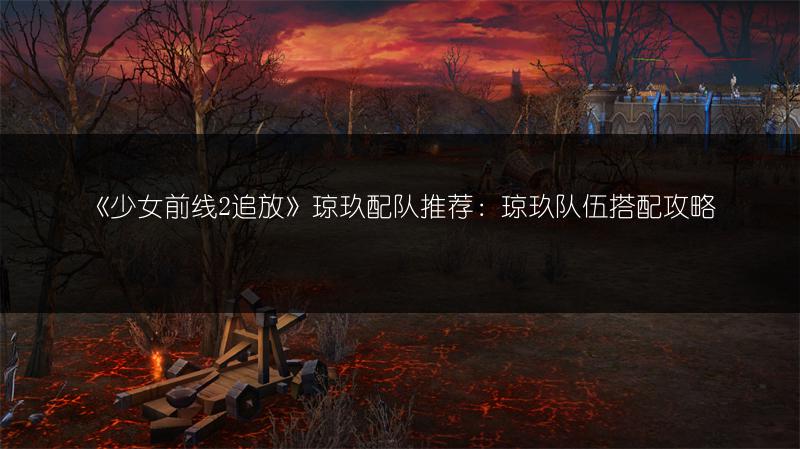 《少女前线2追放》琼玖配队推荐：琼玖队伍搭配攻略