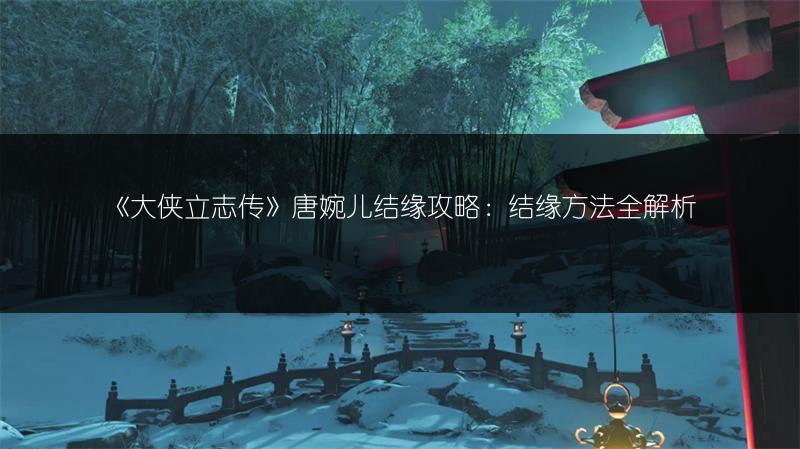 《大侠立志传》唐婉儿结缘攻略：结缘方法全解析