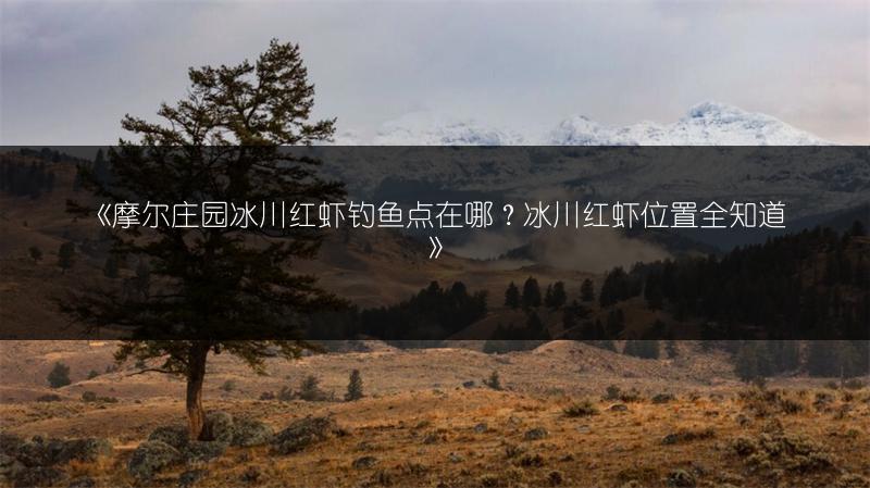 《摩尔庄园冰川红虾钓鱼点在哪？冰川红虾位置全知道》