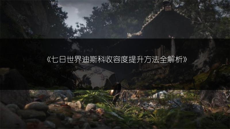 《七日世界迪斯科收容度提升方法全解析》