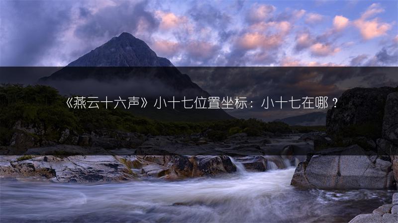 《燕云十六声》小十七位置坐标：小十七在哪？
