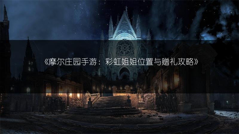 《摩尔庄园手游：彩虹姐姐位置与赠礼攻略》