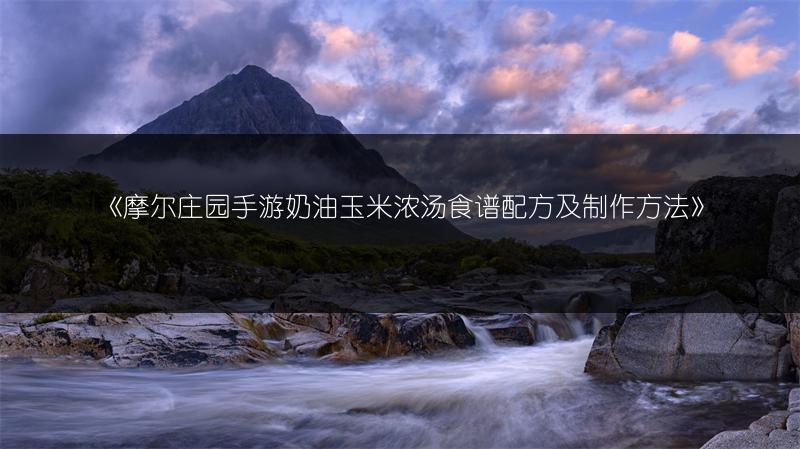 《摩尔庄园手游奶油玉米浓汤食谱配方及制作方法》