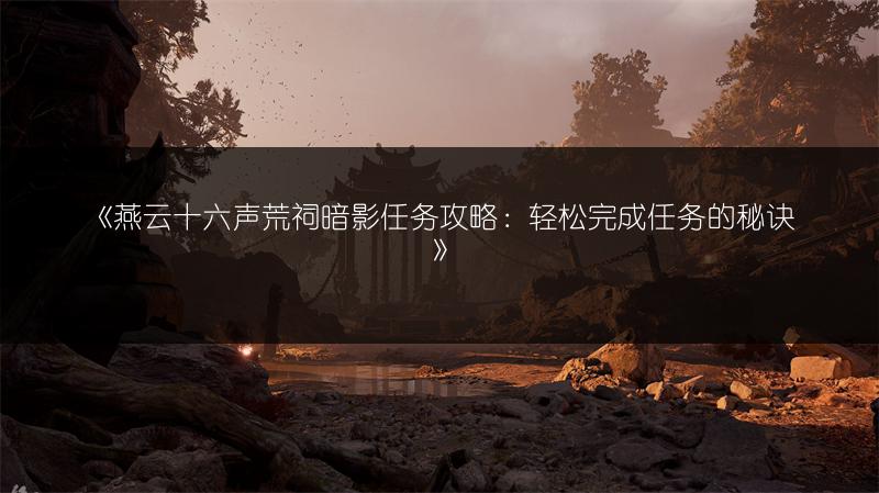 《燕云十六声荒祠暗影任务攻略：轻松完成任务的秘诀》
