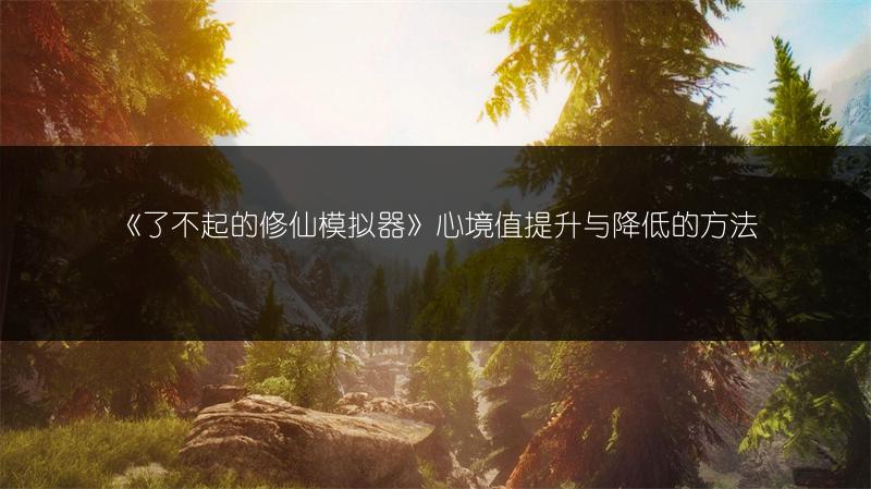 《了不起的修仙模拟器》心境值提升与降低的方法