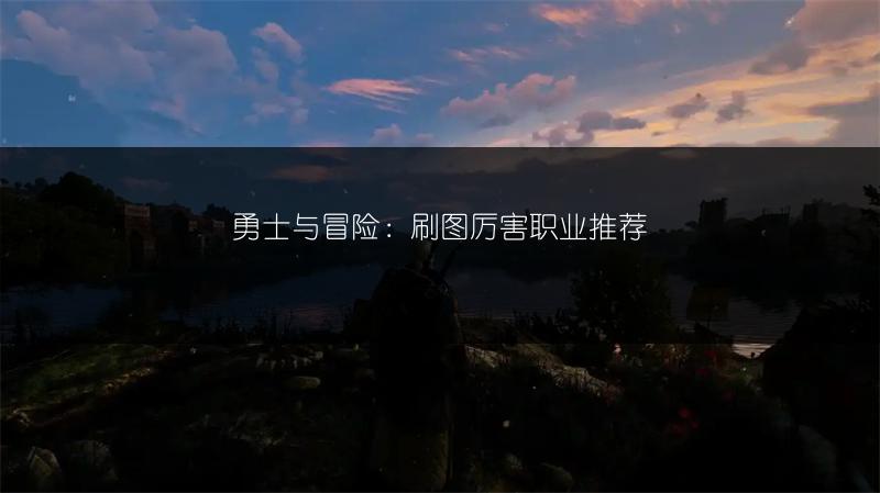 勇士与冒险：刷图厉害职业推荐