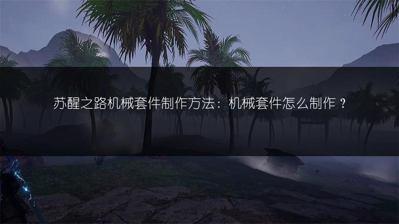 苏醒之路机械套件制作方法：机械套件怎么制作？