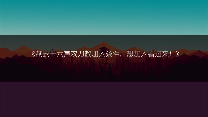 《燕云十六声双刀教加入条件，想加入看过来！》