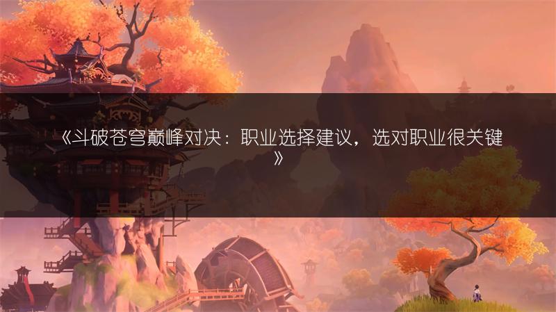 《斗破苍穹巅峰对决：职业选择建议，选对职业很关键》