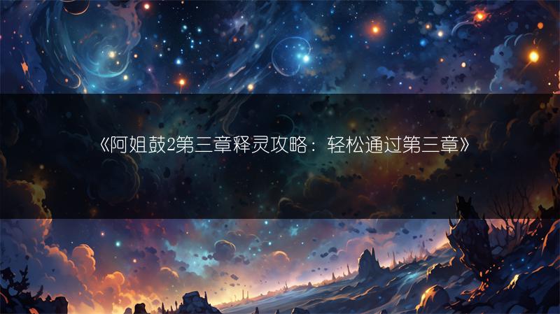 《阿姐鼓2第三章释灵攻略：轻松通过第三章》